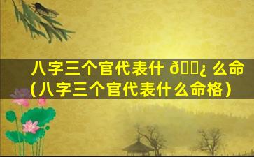 八字三个官代表什 🌿 么命（八字三个官代表什么命格）